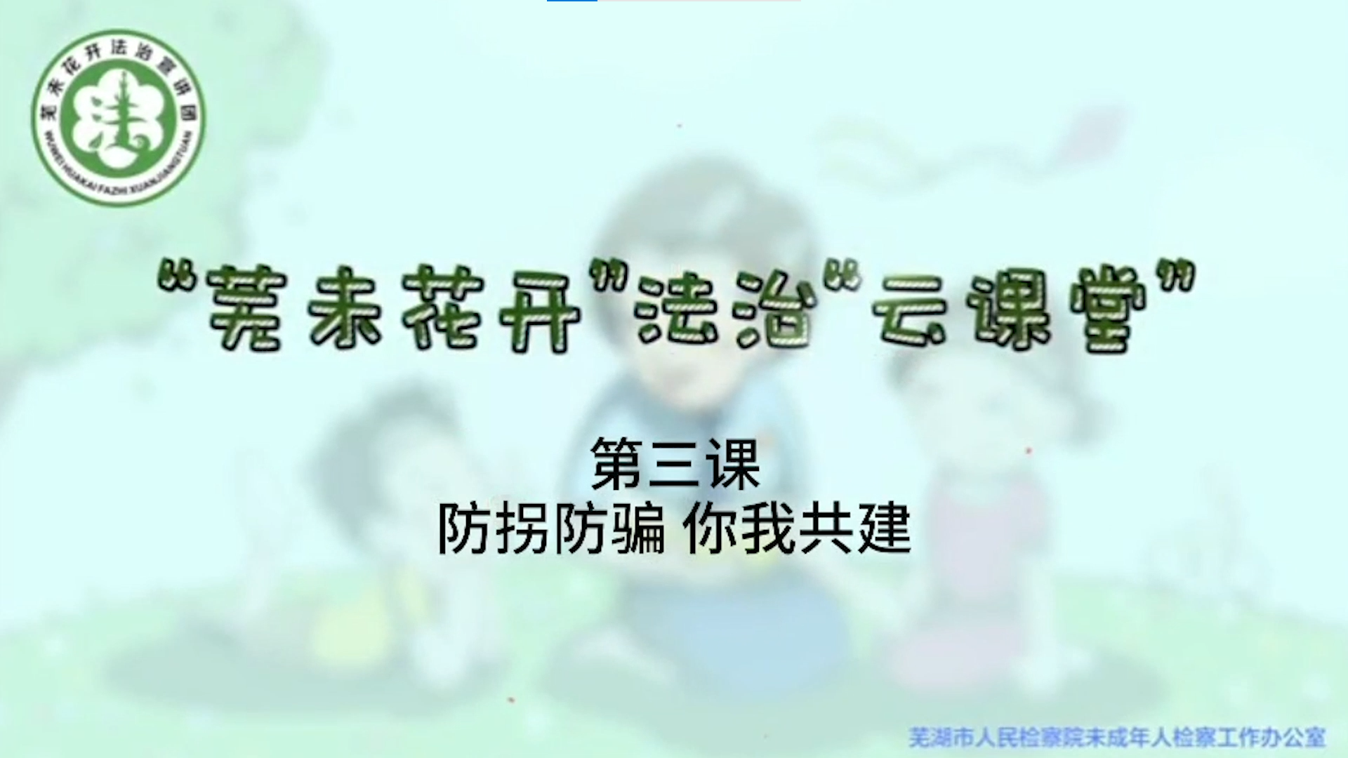 “芜未花开”法治“云课堂”--第三课《防拐防骗 你我共建》