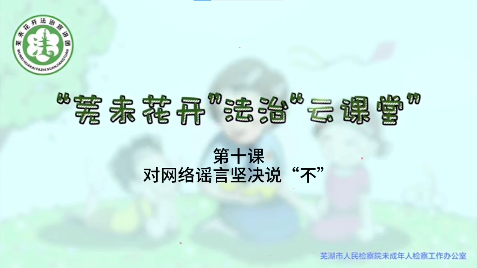 “芜未花开”法治“云课堂”--第十课《对网络谣言坚决说“不”》